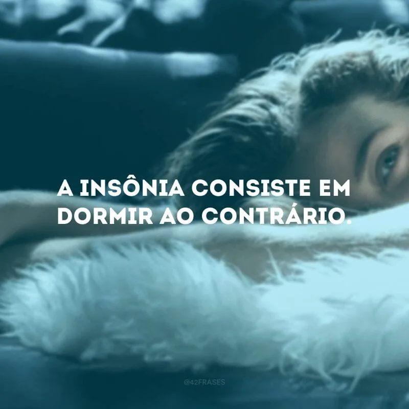 A insônia consiste em dormir ao contrário.