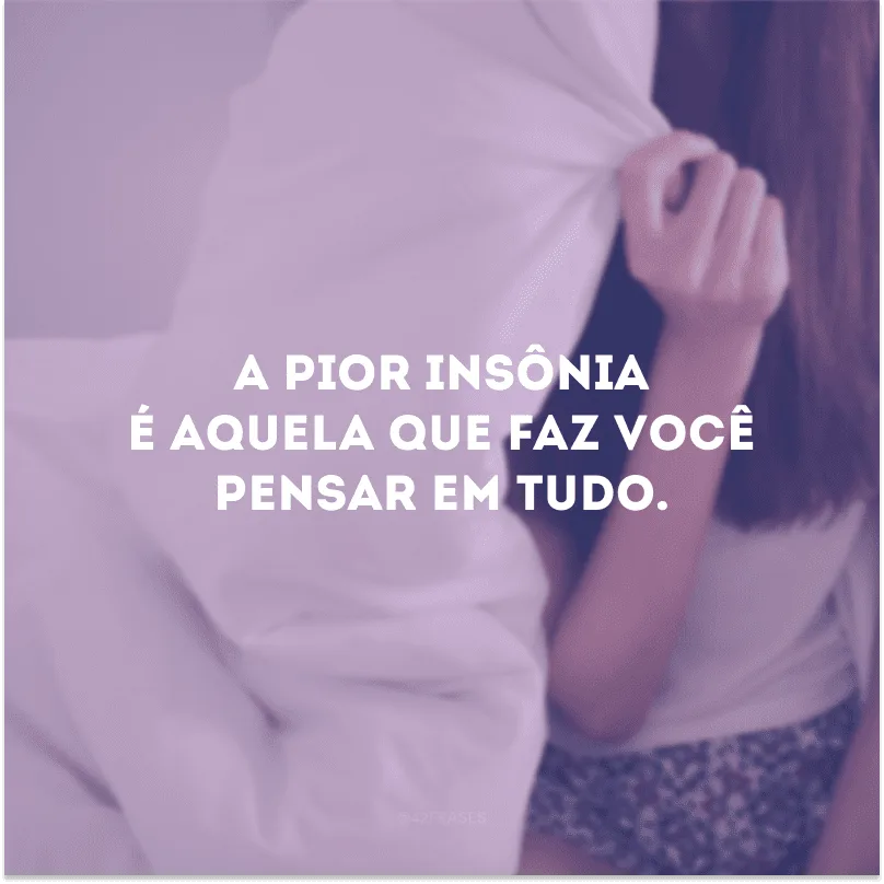 A pior insônia é aquela que faz você pensar em tudo.
