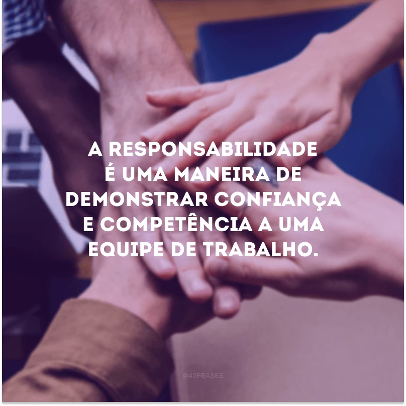 A responsabilidade é uma maneira de demonstrar confiança e competência a uma equipe de trabalho.