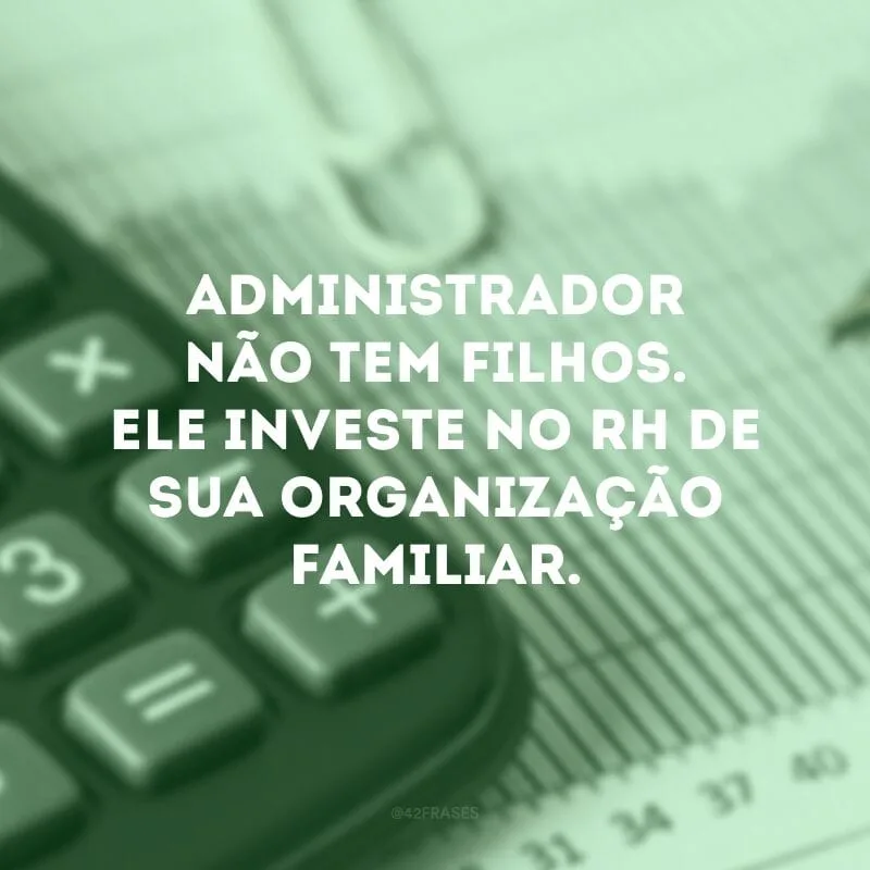 Administrador não tem filhos. Ele investe no RH de sua organização familiar.