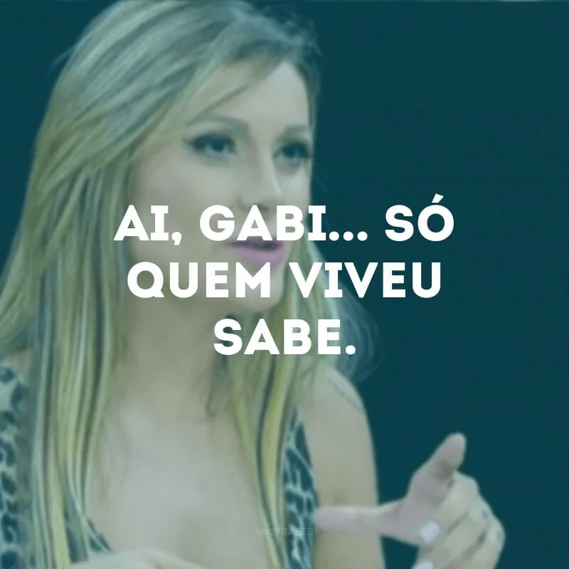 Ai Gabi... Só quem viveu sabe.