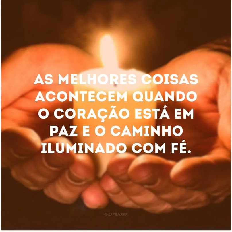 As melhores coisas acontecem quando o coração está em paz e o caminho iluminado com fé.
