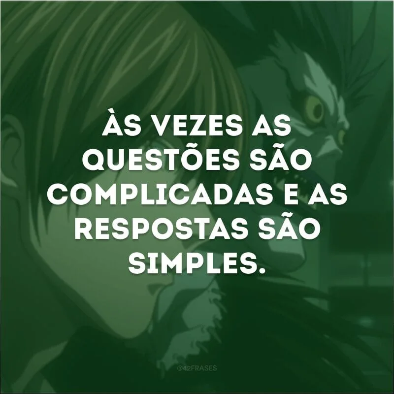Às vezes as questões são complicadas e as respostas são simples.