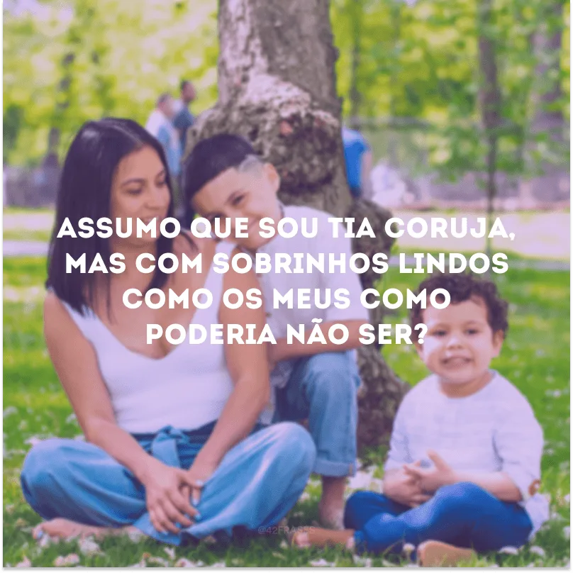 Assumo que sou tia coruja, mas com sobrinhos lindos como os meus como poderia não ser?