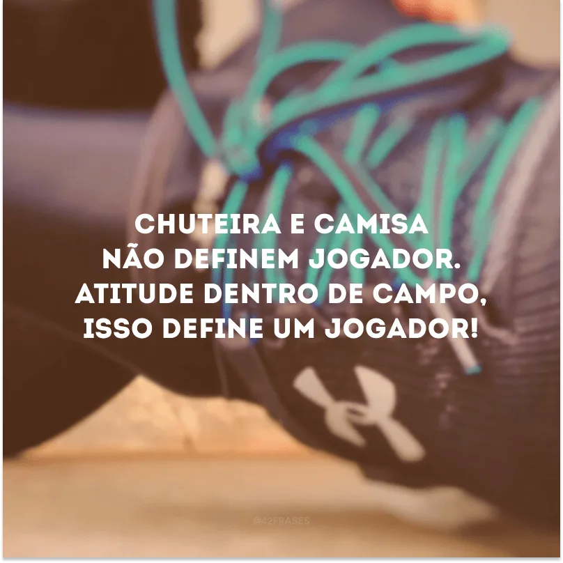 Chuteira e camisa não definem jogador. Atitude dentro de campo, isso define um jogador!