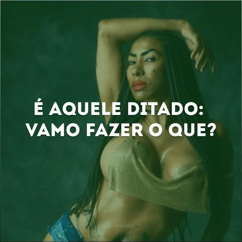 É aquele ditado: vamo fazer o que?