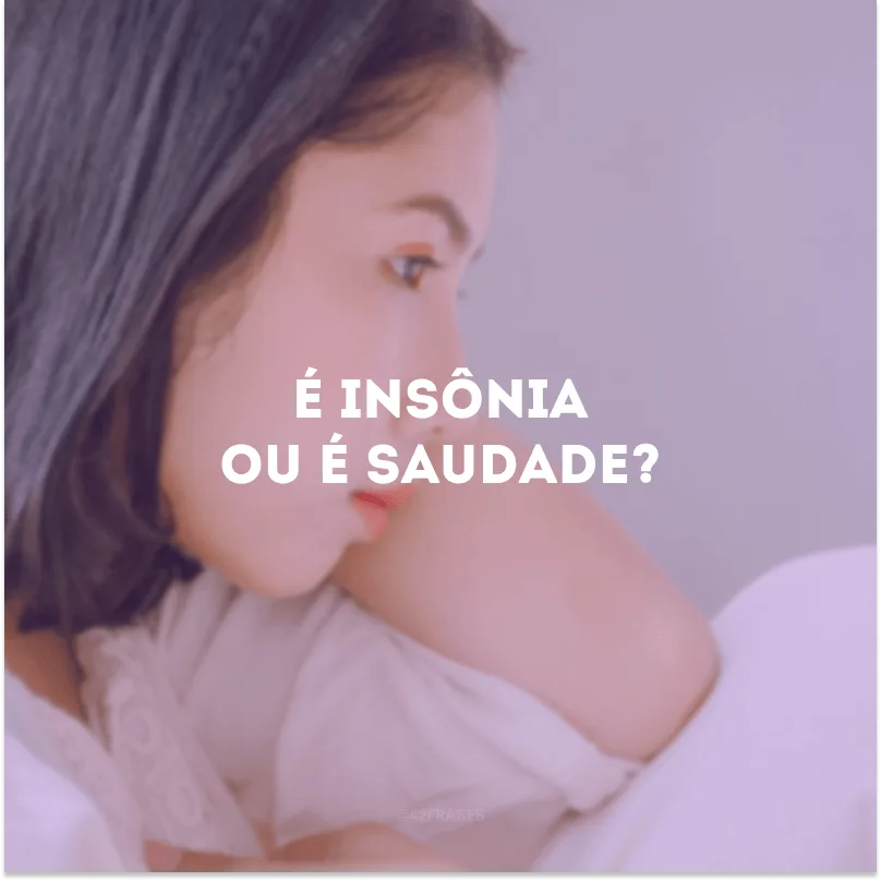 É insônia ou é saudade?