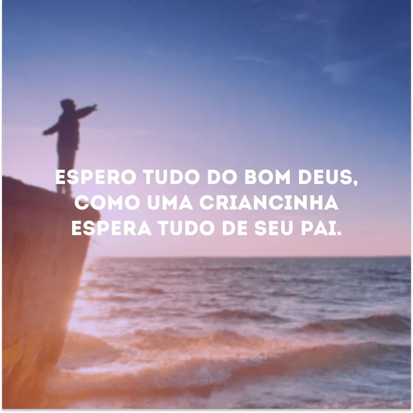 Espero tudo do bom Deus, como uma criancinha espera tudo de seu pai.