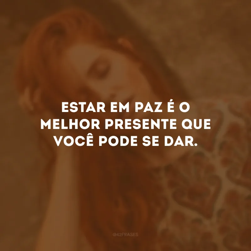 Estar em paz é o melhor presente que você pode se dar. 