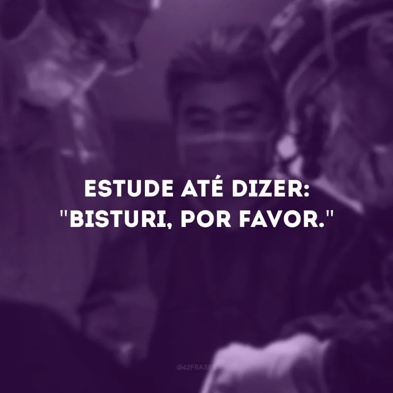 Estude até dizer: \"Bisturi, por favor.\"