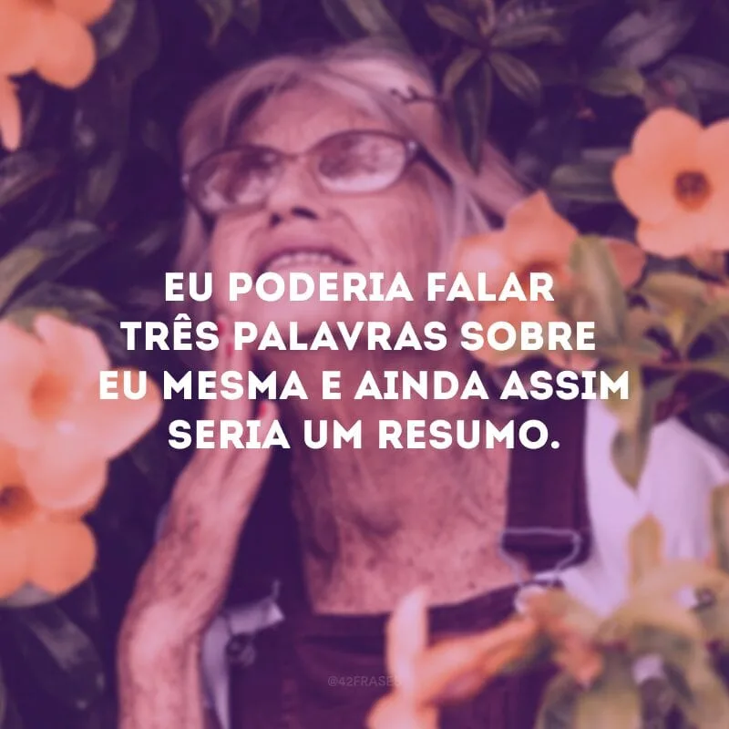 Eu poderia falar três palavras sobre eu mesma e ainda assim seria um resumo. 