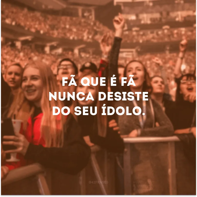 Fã que é fã nunca desiste do seu ídolo.