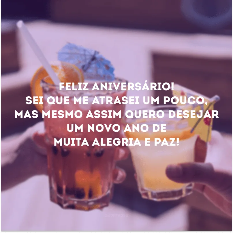 A pontualidade não determina o sentimento, especialmente neste caso. Parabéns atrasado!