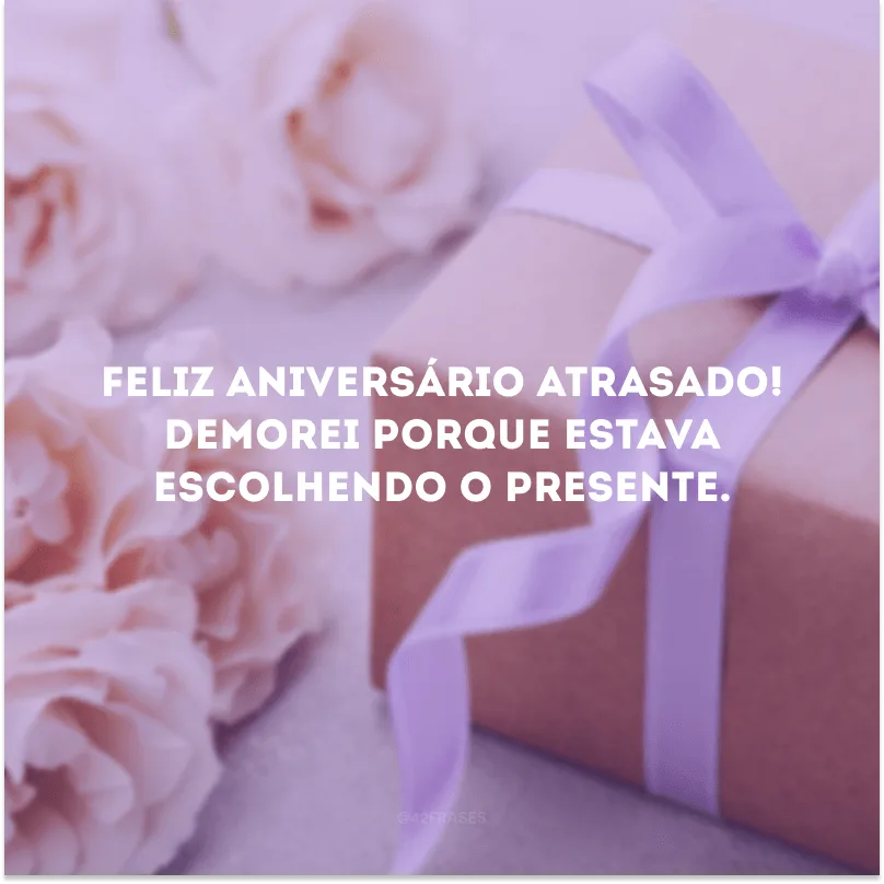 Feliz aniversário atrasado! Demorei porque estava escolhendo o presente.