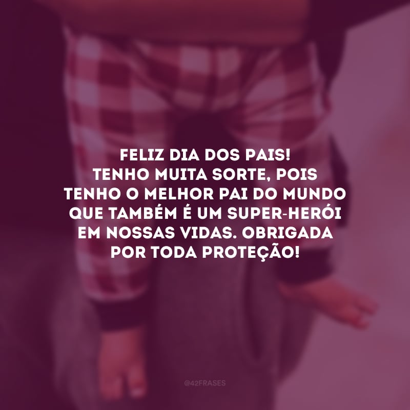 Feliz Dia dos Pais! Tenho muita sorte, pois tenho o melhor pai do mundo que também é um super-herói em nossas vidas. Obrigada por toda proteção!