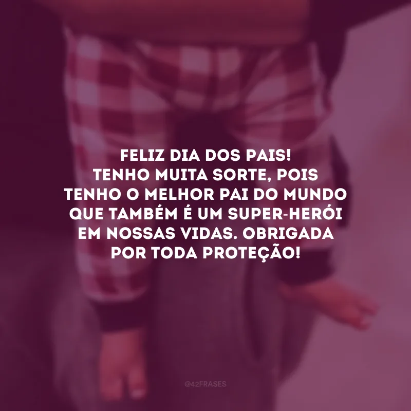 Feliz Dia dos Pais! Tenho muita sorte, pois tenho o melhor pai do mundo que também é um super-herói em nossas vidas. Obrigada por toda proteção!
