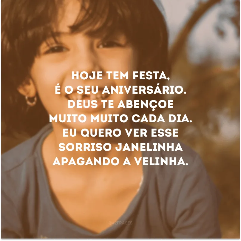 Hoje tem festa, é o seu aniversário. Deus te abençoe muito muito cada dia. Eu quero ver esse sorriso janelinha apagando a velinha.