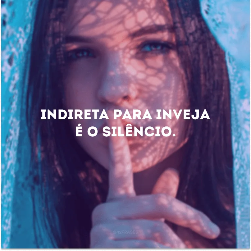 Indireta para inveja é o silêncio.