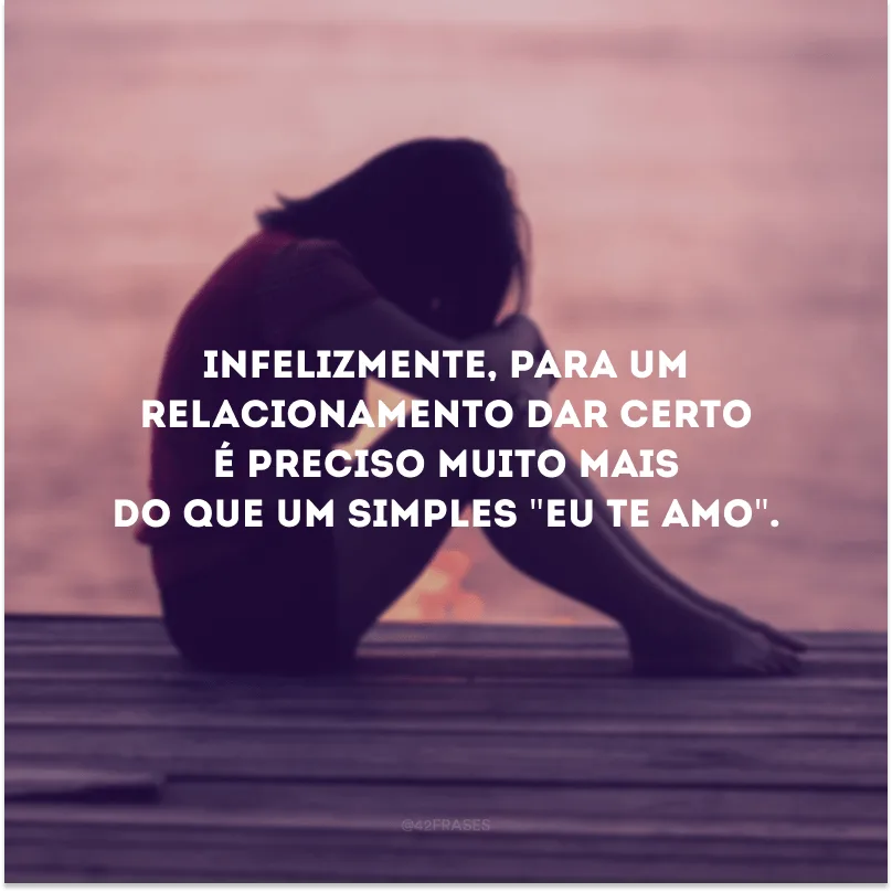 Infelizmente, para um relacionamento dar certo é preciso muito mais do que um simples \"Eu te amo\".
