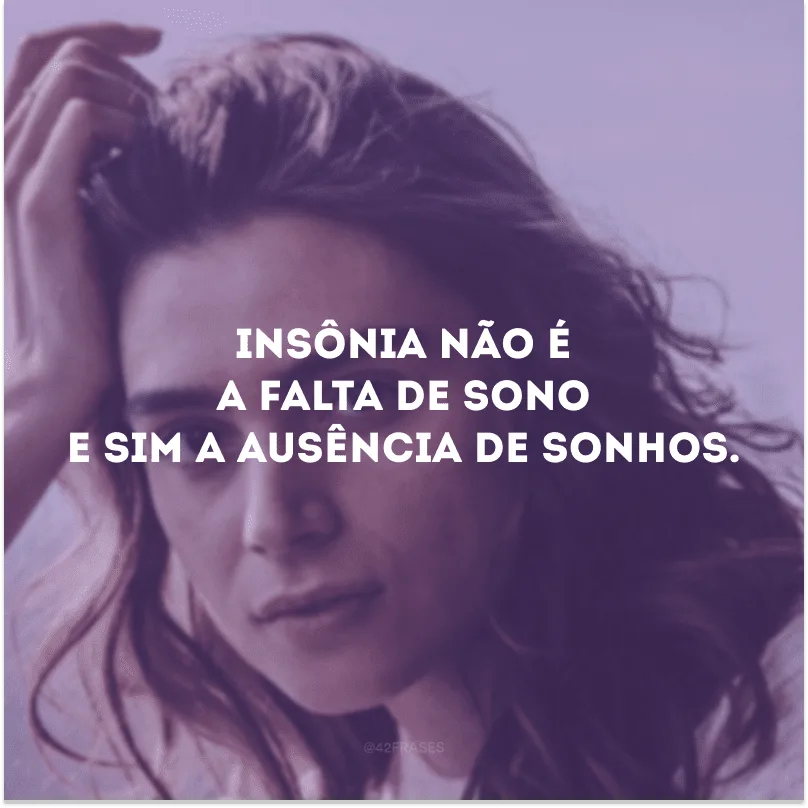 Insônia não é a falta de sono e sim a ausência de sonhos. 