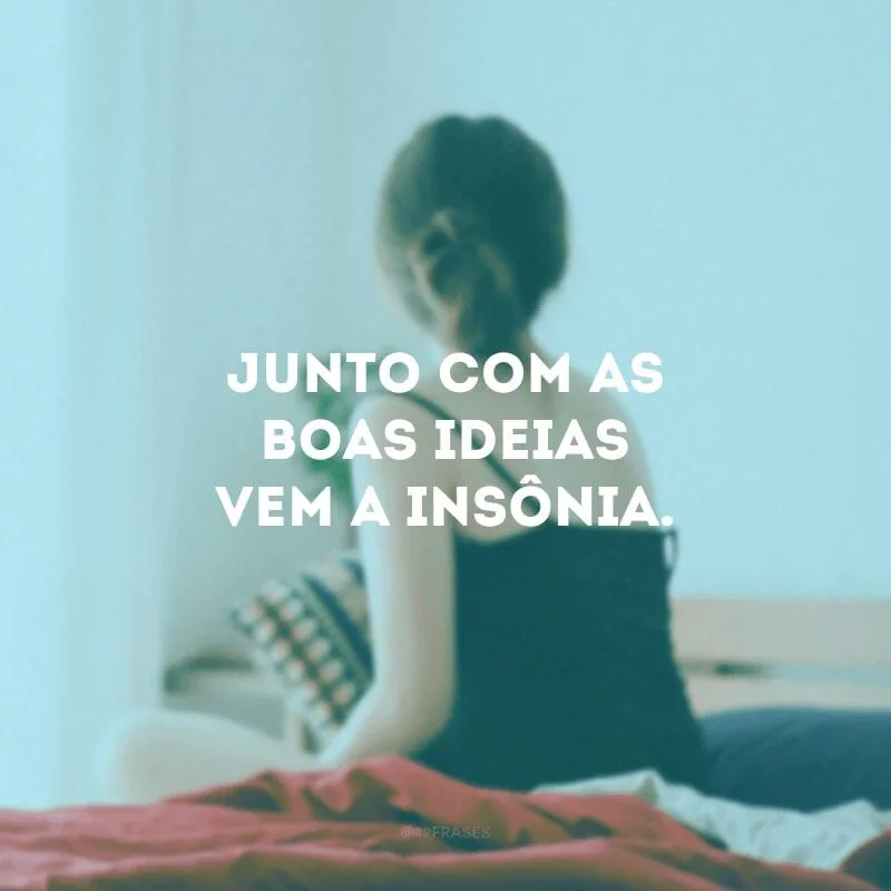 Junto com as boas ideias vem a insônia.