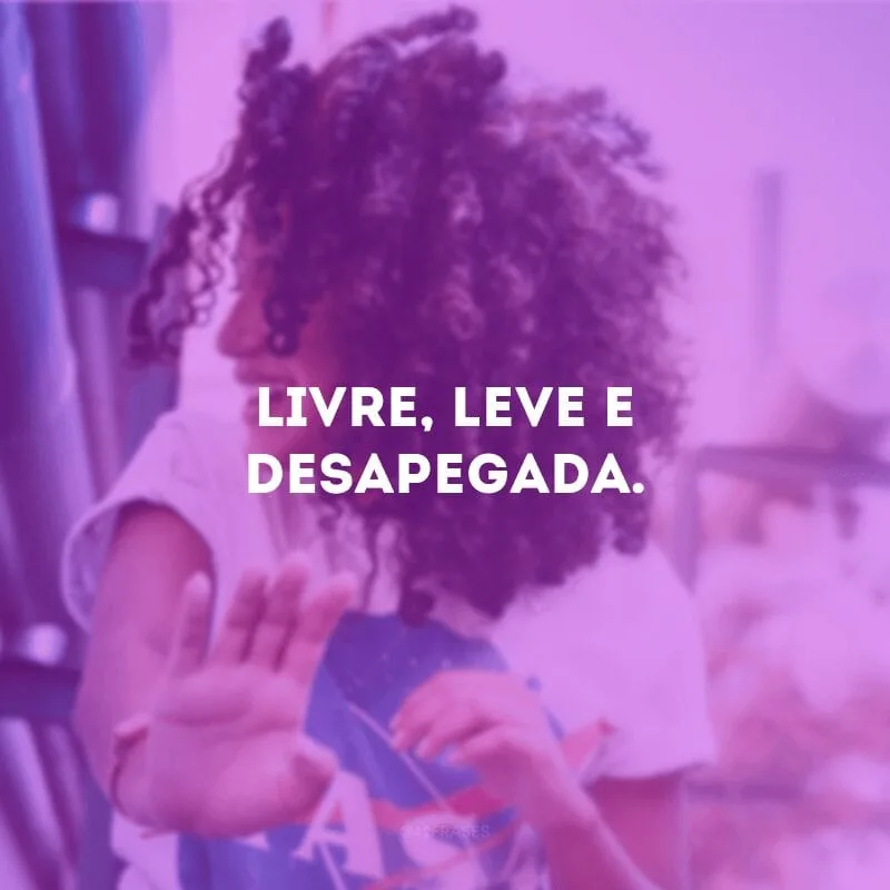 Livre, leve e desapegada.