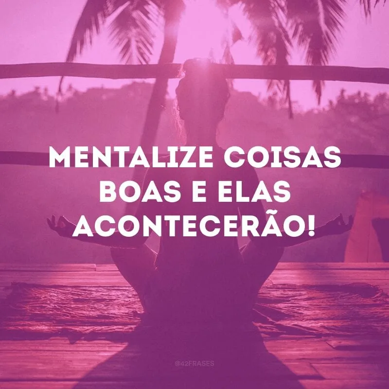 Mentalize coisas boas e elas acontecerão!