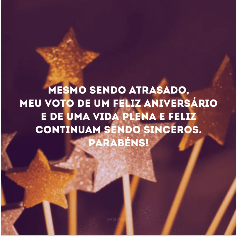 Mesmo sendo atrasado, meu voto de um feliz aniversário e de uma vida plena e feliz continuam sendo sinceros. Parabéns!