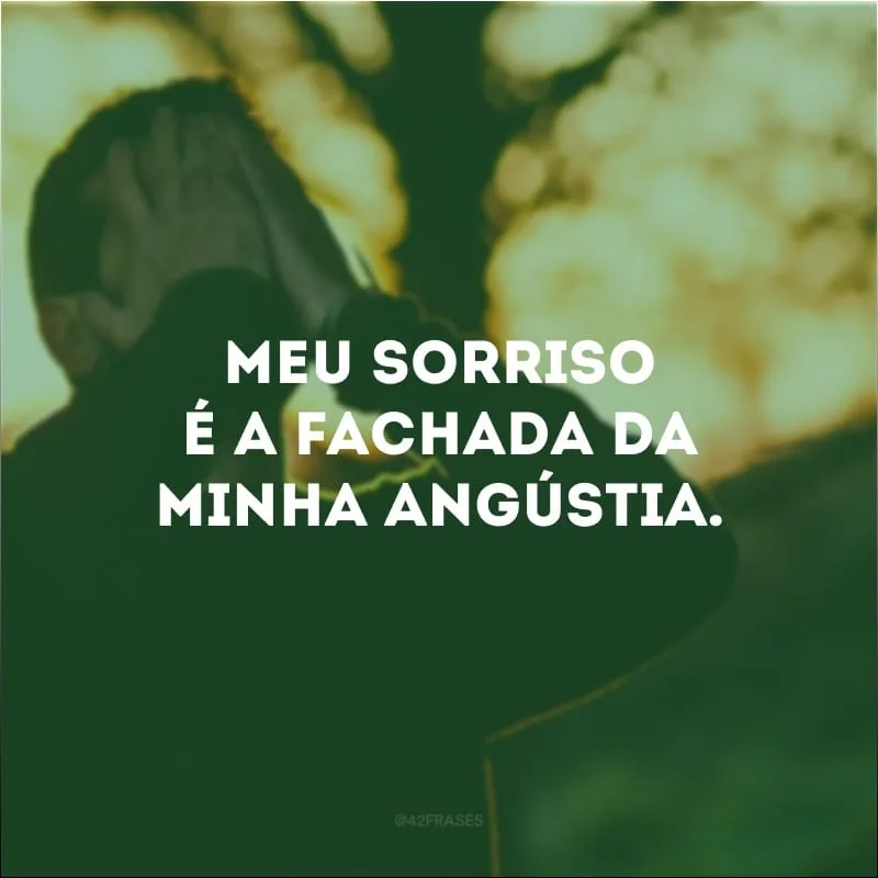 Meu sorriso é a fachada da minha angústia.