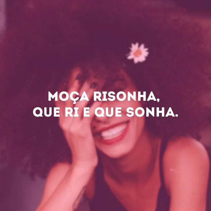 Moça risonha, que ri e que sonha. 