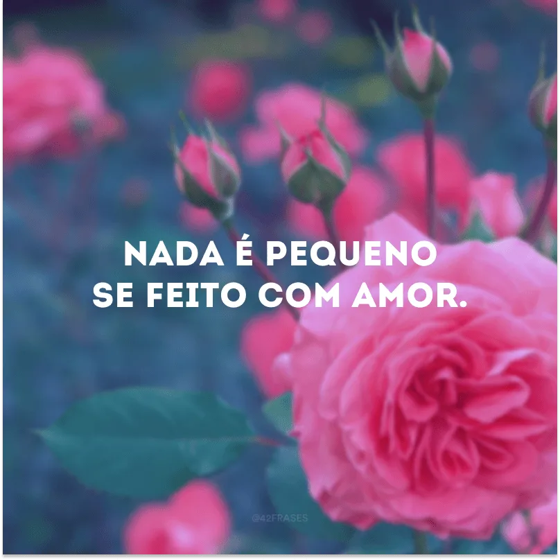 Nada é pequeno se feito com amor.