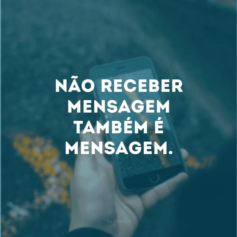 Não receber mensagem também é mensagem.