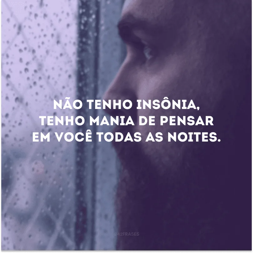 Não tenho insônia, tenho mania de pensar em você todas as noites.
