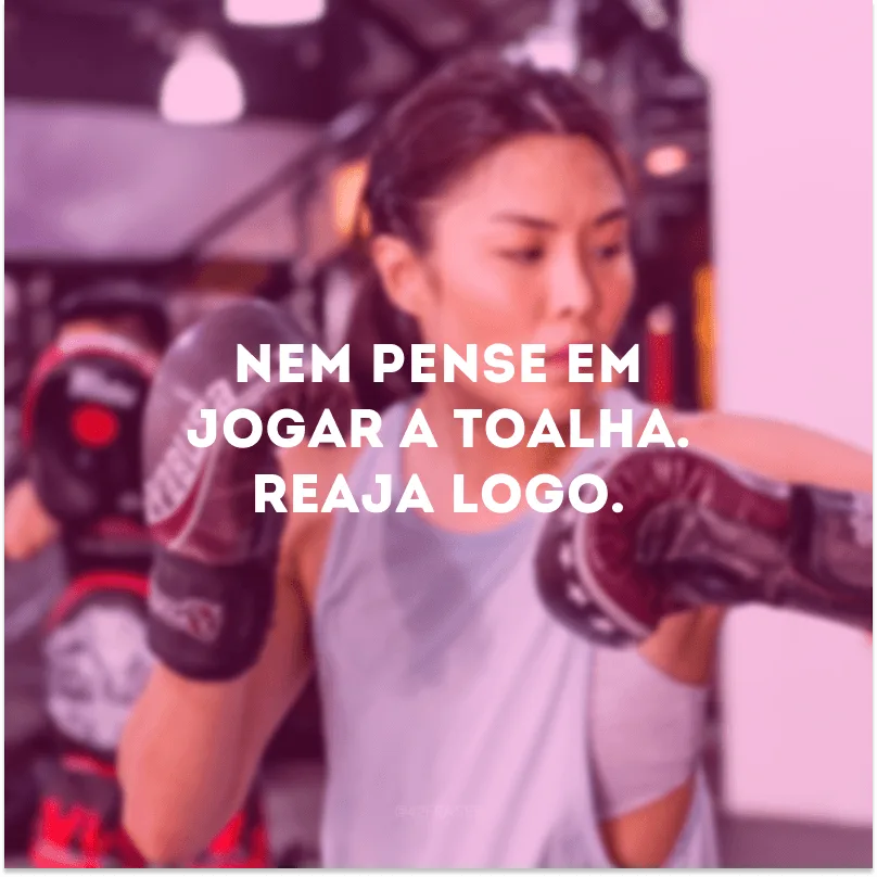 Nem pense em jogar a toalha. Reaja logo.
