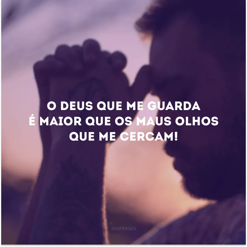 O Deus que me guarda é maior que os maus olhos que me cercam!
