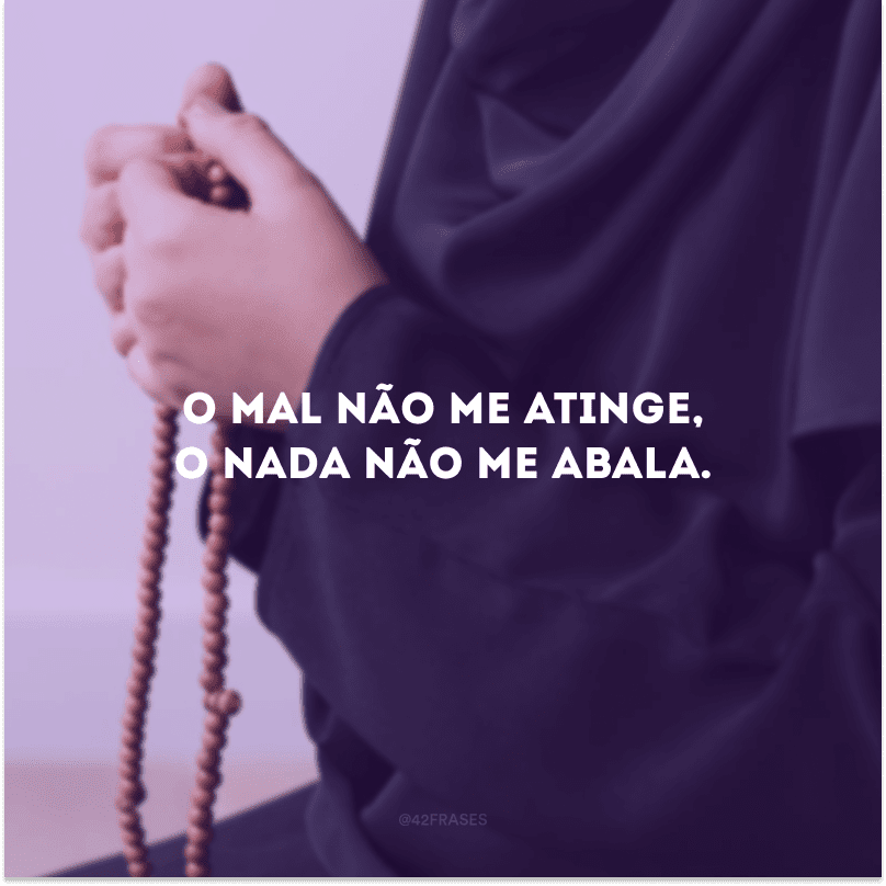 O mal não me atinge, o nada não me abala. 
