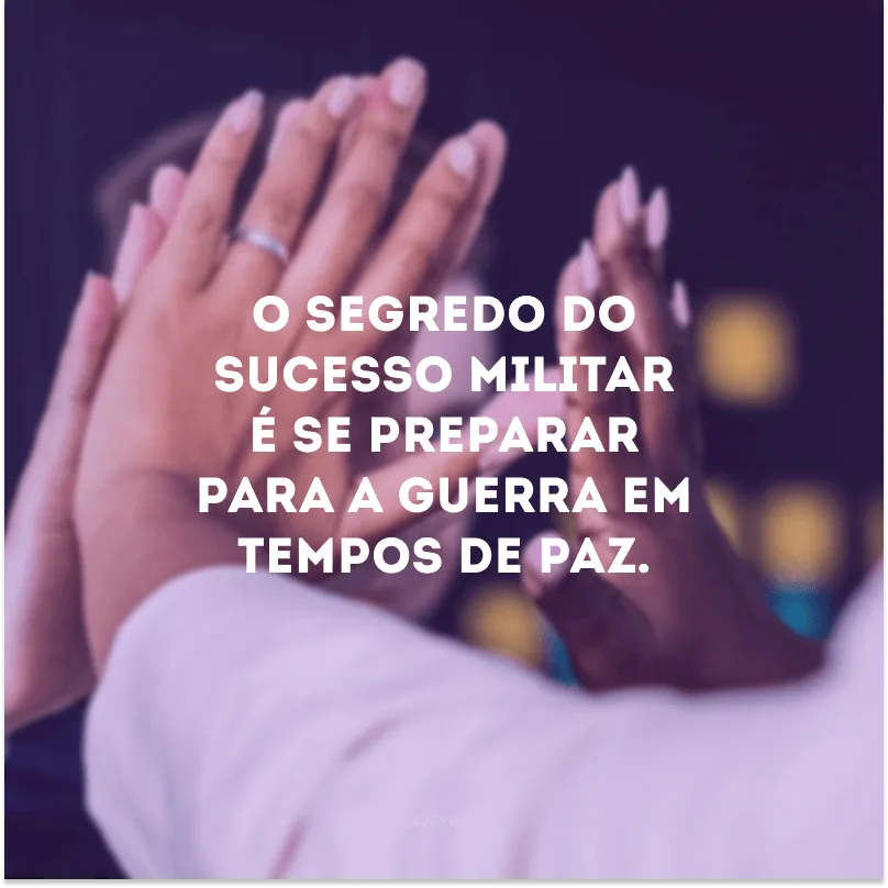 O segredo do sucesso militar é se preparar para a guerra em tempos de paz. 