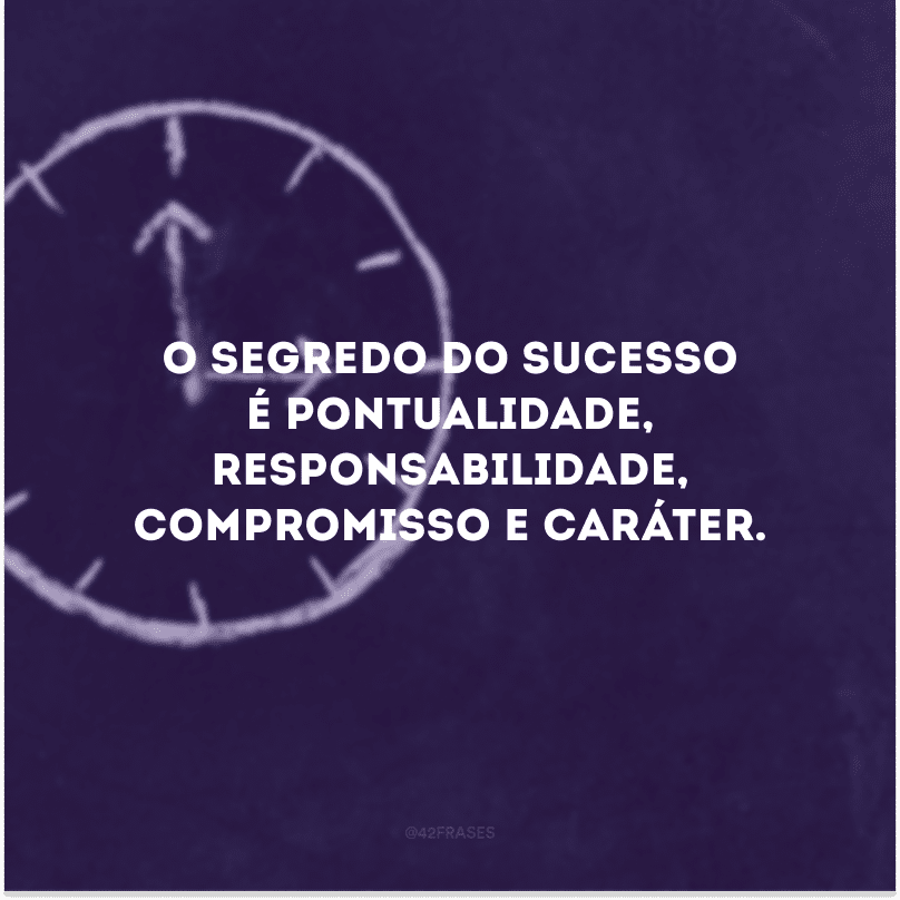 O segredo do sucesso é pontualidade, responsabilidade, compromisso e caráter. 