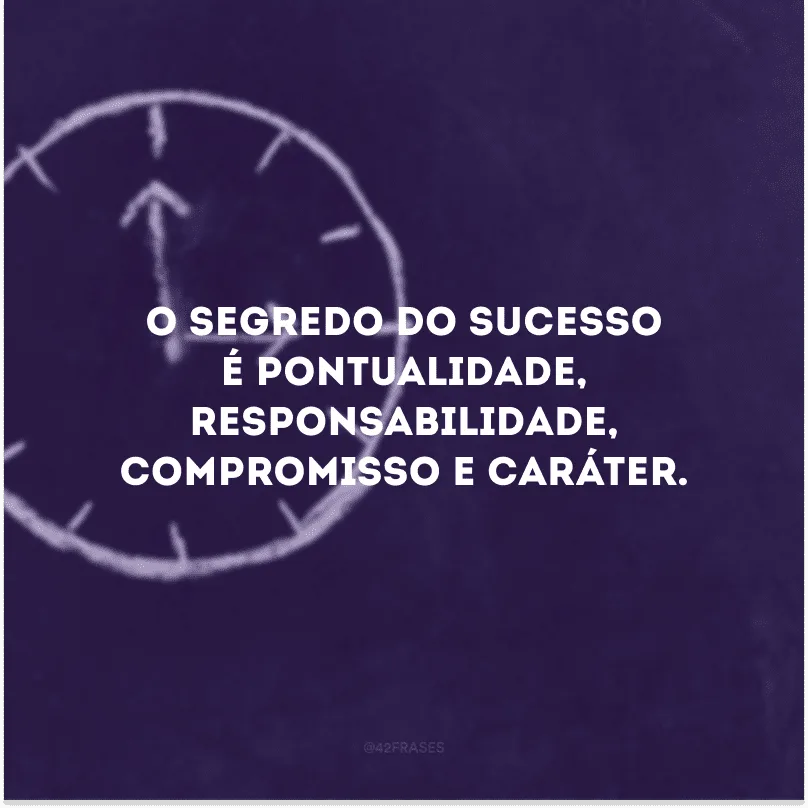 O segredo do sucesso é pontualidade, responsabilidade, compromisso e caráter. 