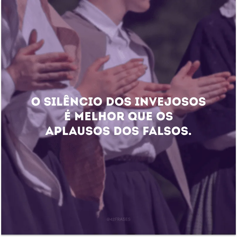 O silêncio dos invejosos é melhor que os aplausos dos falsos.   