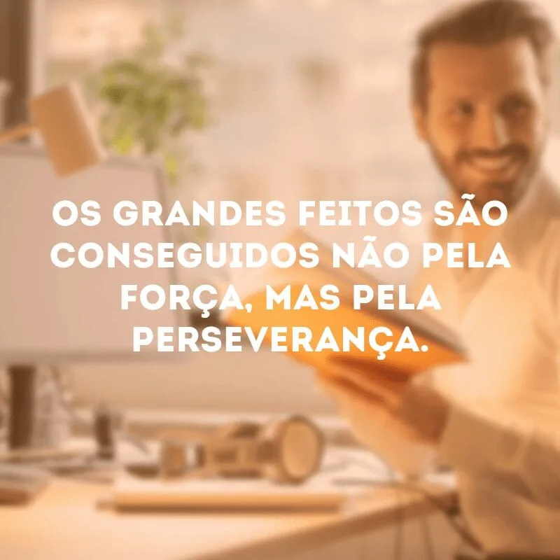 Os grandes feitos são conseguidos não pela força, mas pela perseverança.