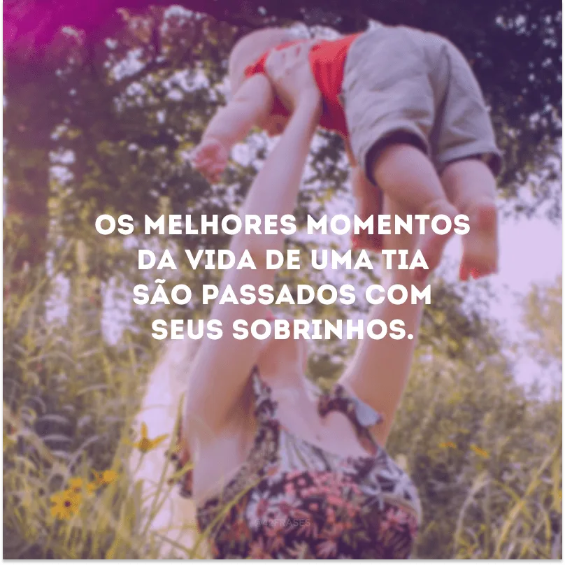 Os melhores momentos da vida de uma tia são passados com seus sobrinhos. 