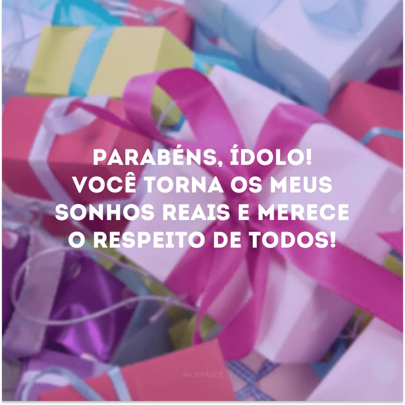 Parabéns, ídolo! Você torna os meus sonhos reais e merece o respeito de todos!