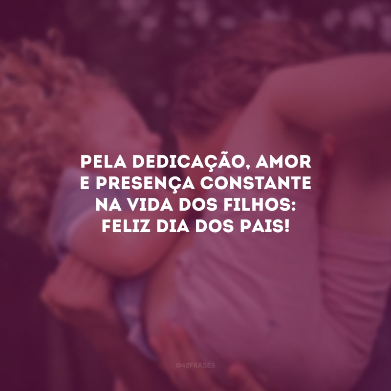 Pela dedicação, amor e presença constante na vida dos filhos: Feliz Dia dos Pais!