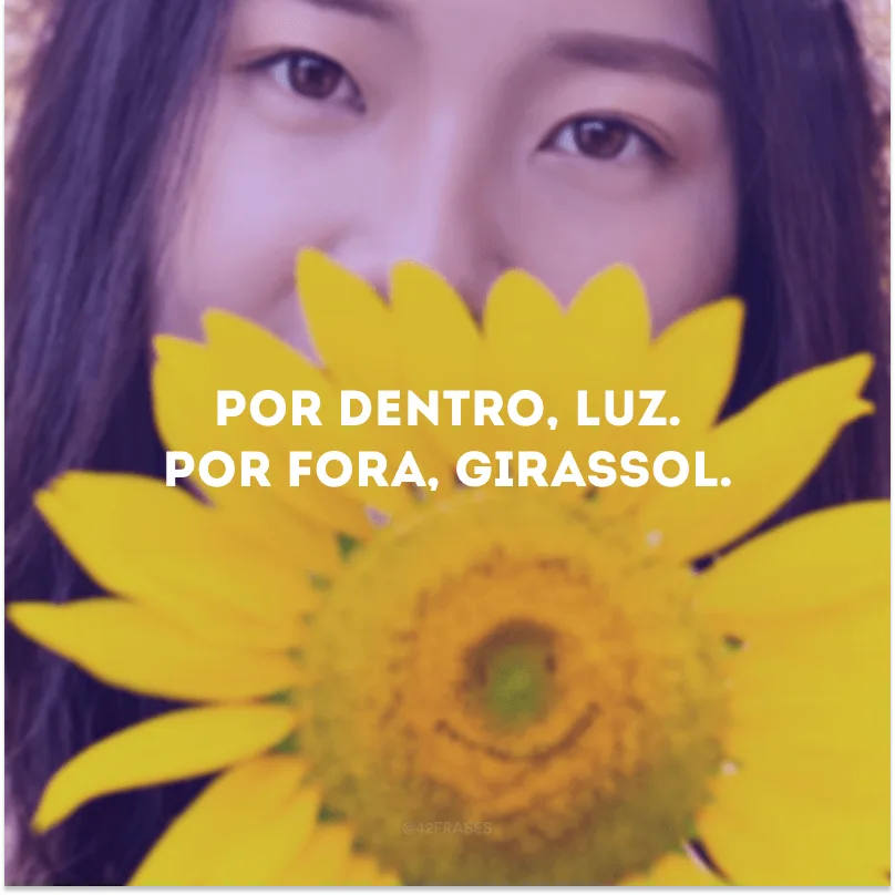 Por dentro, luz. Por fora, girassol. 