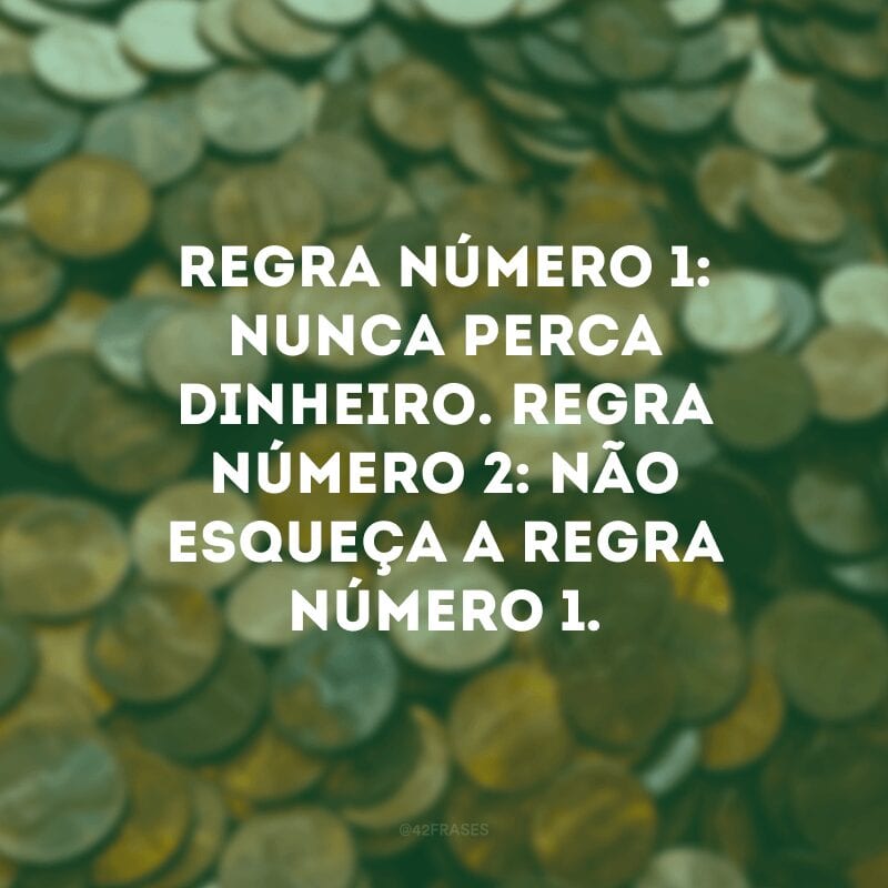 Regra número 1: nunca perca dinheiro. Regra número 2: não esqueça a regra número 1.