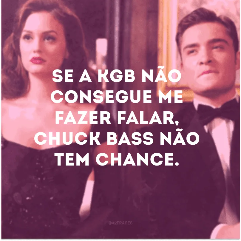 Se a KGB não consegue me fazer falar, Chuck Bass não tem chance.