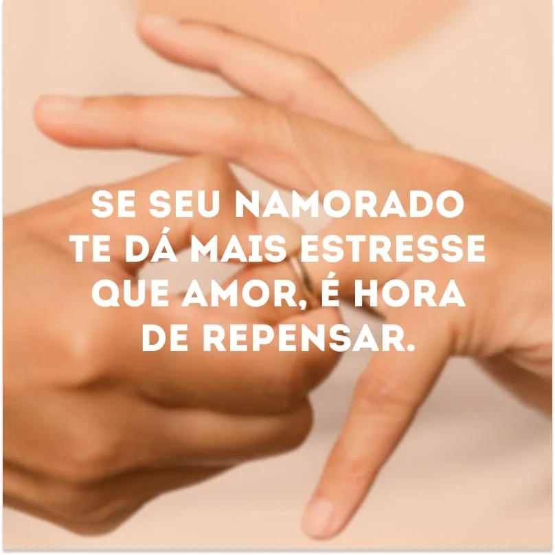 Se seu namorado te dá mais estresse que amor, é hora de repensar. 