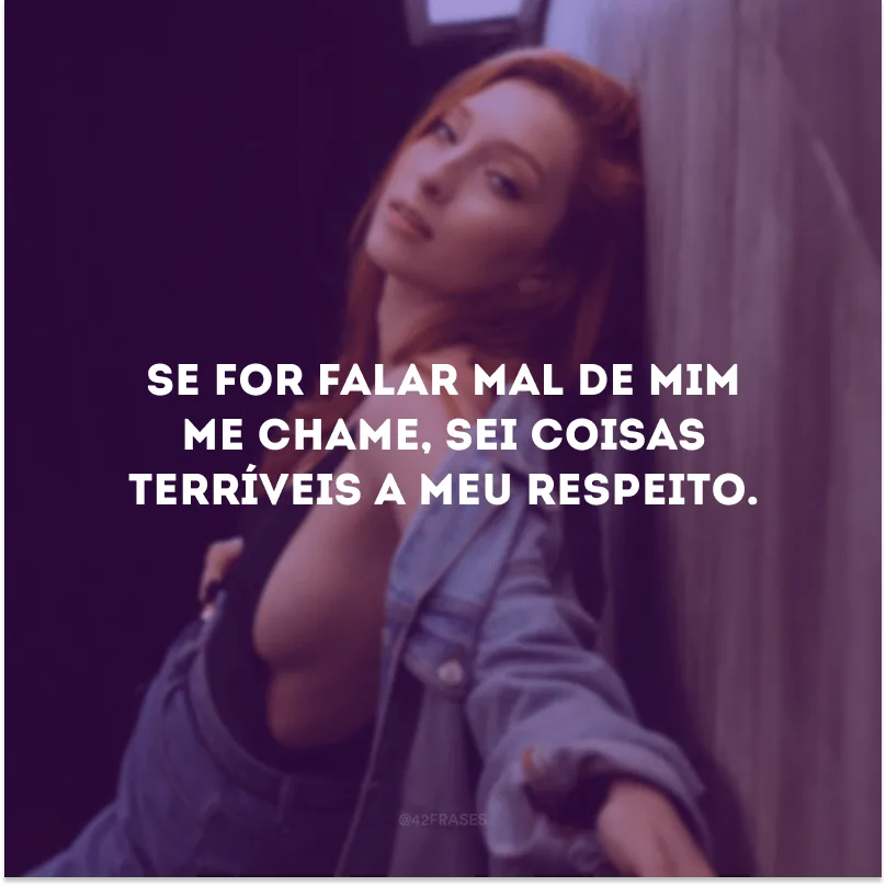 Se for falar mal de mim me chame, sei coisas terríveis a meu respeito.