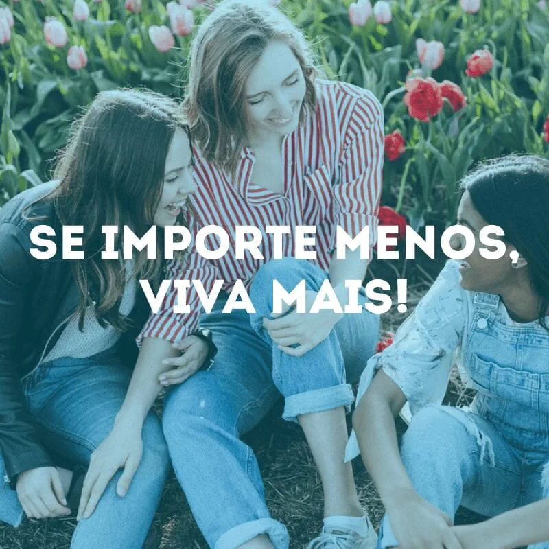 Se importe menos, viva mais!